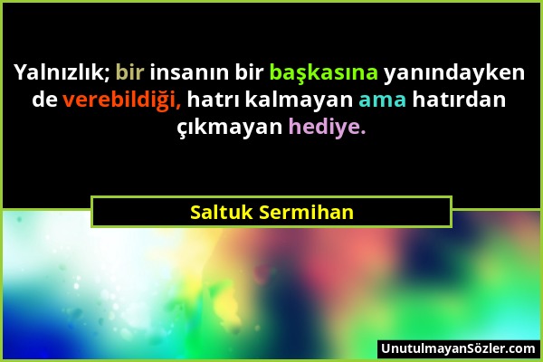 Saltuk Sermihan - Yalnızlık; bir insanın bir başkasına yanındayken de verebildiği, hatrı kalmayan ama hatırdan çıkmayan hediye....