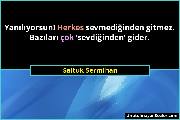 Saltuk Sermihan - Yanılıyorsun! Herkes sevmediğinden gitmez. Bazıları çok 'sevdiğinden' gider....