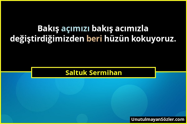 Saltuk Sermihan - Bakış açımızı bakış acımızla değiştirdiğimizden beri hüzün kokuyoruz....