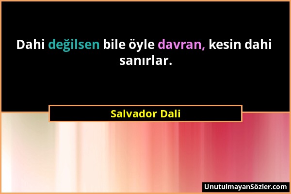 Salvador Dali - Dahi değilsen bile öyle davran, kesin dahi sanırlar....