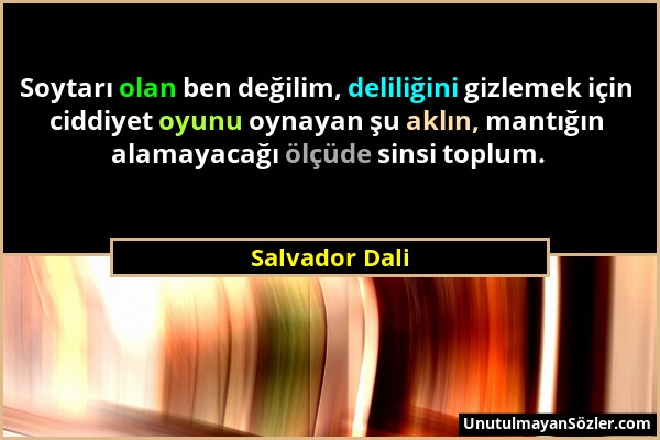 Salvador Dali - Soytarı olan ben değilim, deliliğini gizlemek için ciddiyet oyunu oynayan şu aklın, mantığın alamayacağı ölçüde sinsi toplum....