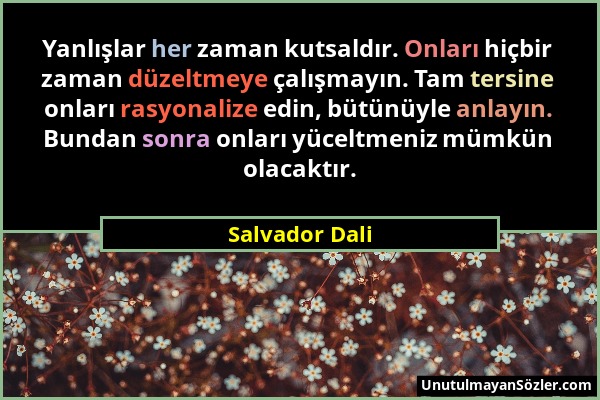 Salvador Dali - Yanlışlar her zaman kutsaldır. Onları hiçbir zaman düzeltmeye çalışmayın. Tam tersine onları rasyonalize edin, bütünüyle anlayın. Bund...