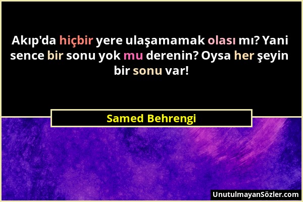 Samed Behrengi - Akıp'da hiçbir yere ulaşamamak olası mı? Yani sence bir sonu yok mu derenin? Oysa her şeyin bir sonu var!...