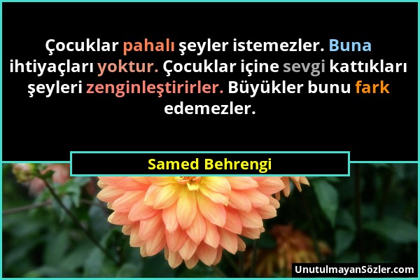 Samed Behrengi - Çocuklar pahalı şeyler istemezler. Buna ihtiyaçları yoktur. Çocuklar içine sevgi kattıkları şeyleri zenginleştirirler. Büyükler bunu...