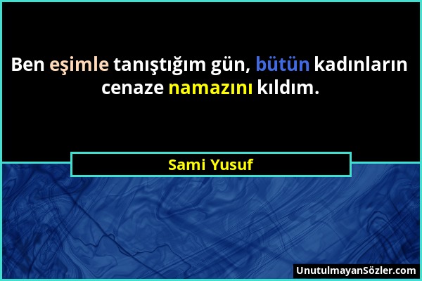 Sami Yusuf - Ben eşimle tanıştığım gün, bütün kadınların cenaze namazını kıldım....