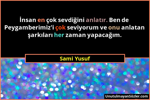 Sami Yusuf - İnsan en çok sevdiğini anlatır. Ben de Peygamberimiz'i çok seviyorum ve onu anlatan şarkıları her zaman yapacağım....