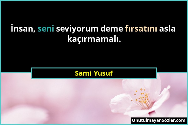 Sami Yusuf - İnsan, seni seviyorum deme fırsatını asla kaçırmamalı....