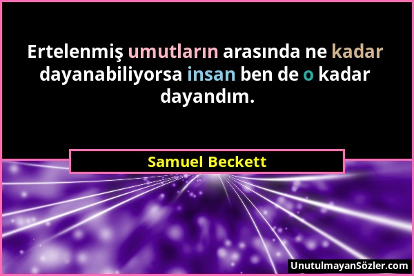 Samuel Beckett - Ertelenmiş umutların arasında ne kadar dayanabiliyorsa insan ben de o kadar dayandım....
