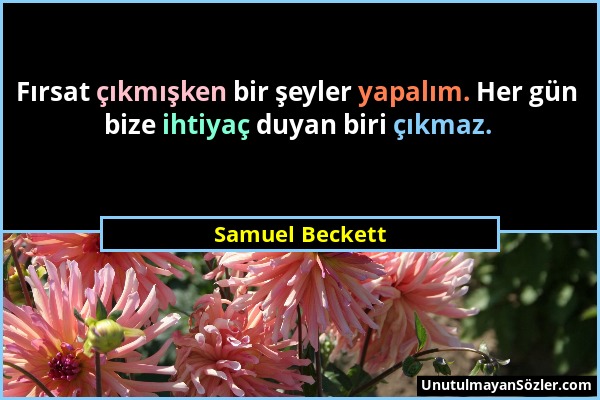 Samuel Beckett - Fırsat çıkmışken bir şeyler yapalım. Her gün bize ihtiyaç duyan biri çıkmaz....