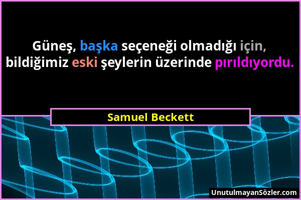 Samuel Beckett - Güneş, başka seçeneği olmadığı için, bildiğimiz eski şeylerin üzerinde pırıldıyordu....