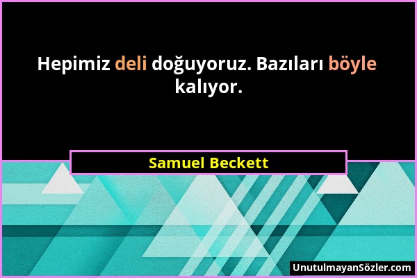 Samuel Beckett - Hepimiz deli doğuyoruz. Bazıları böyle kalıyor....