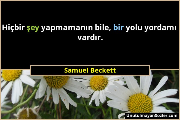 Samuel Beckett - Hiçbir şey yapmamanın bile, bir yolu yordamı vardır....