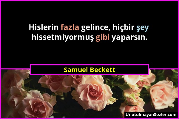 Samuel Beckett - Hislerin fazla gelince, hiçbir şey hissetmiyormuş gibi yaparsın....