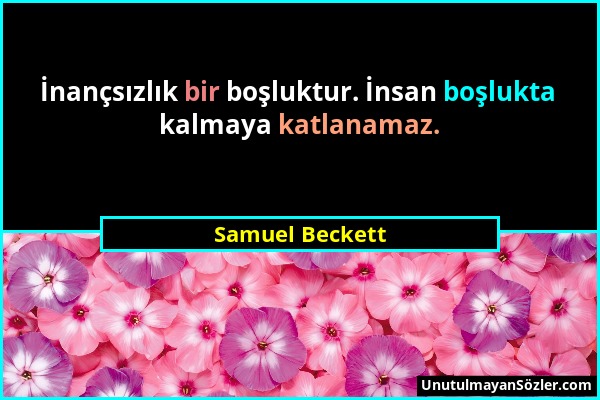 Samuel Beckett - İnançsızlık bir boşluktur. İnsan boşlukta kalmaya katlanamaz....