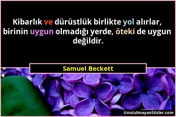 Samuel Beckett - Kibarlık ve dürüstlük birlikte yol alırlar, birinin uygun olmadığı yerde, öteki de uygun değildir....