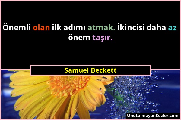 Samuel Beckett - Önemli olan ilk adımı atmak. İkincisi daha az önem taşır....