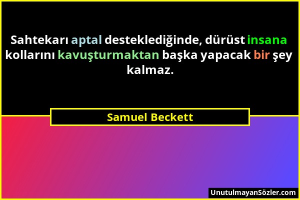 Samuel Beckett - Sahtekarı aptal desteklediğinde, dürüst insana kollarını kavuşturmaktan başka yapacak bir şey kalmaz....