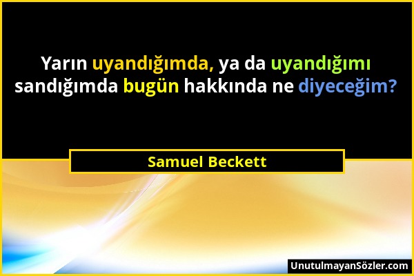 Samuel Beckett - Yarın uyandığımda, ya da uyandığımı sandığımda bugün hakkında ne diyeceğim?...