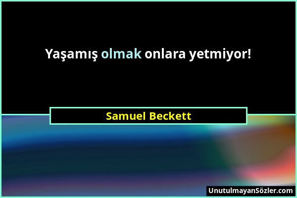 Samuel Beckett - Yaşamış olmak onlara yetmiyor!...