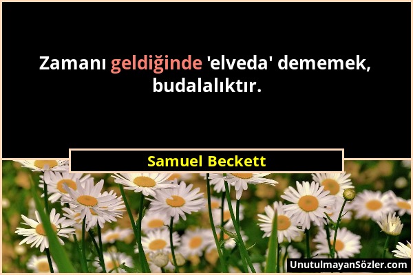 Samuel Beckett - Zamanı geldiğinde 'elveda' dememek, budalalıktır....