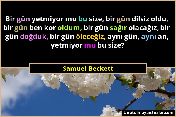 Samuel Beckett - Bir gün yetmiyor mu bu size, bir gün dilsiz oldu, bir gün ben kor oldum, bir gün sağır olacağız, bir gün doğduk, bir gün öleceğiz, ay...