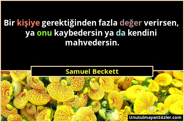 Samuel Beckett - Bir kişiye gerektiğinden fazla değer verirsen, ya onu kaybedersin ya da kendini mahvedersin....