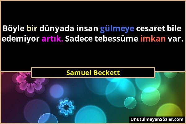Samuel Beckett - Böyle bir dünyada insan gülmeye cesaret bile edemiyor artık. Sadece tebessüme imkan var....
