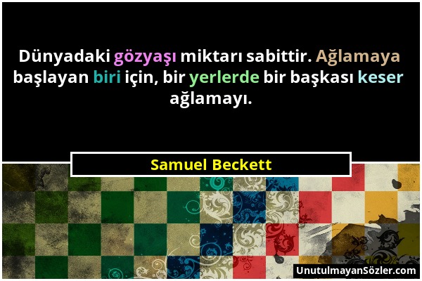 Samuel Beckett - Dünyadaki gözyaşı miktarı sabittir. Ağlamaya başlayan biri için, bir yerlerde bir başkası keser ağlamayı....