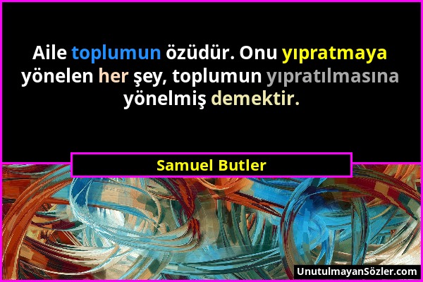 Samuel Butler - Aile toplumun özüdür. Onu yıpratmaya yönelen her şey, toplumun yıpratılmasına yönelmiş demektir....