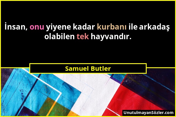 Samuel Butler - İnsan, onu yiyene kadar kurbanı ile arkadaş olabilen tek hayvandır....