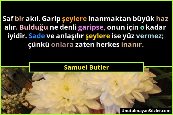 Samuel Butler - Saf bir akıl. Garip şeylere inanmaktan büyük haz alır. Bulduğu ne denli garipse, onun için o kadar iyidir. Sade ve anlaşılır şeylere i...