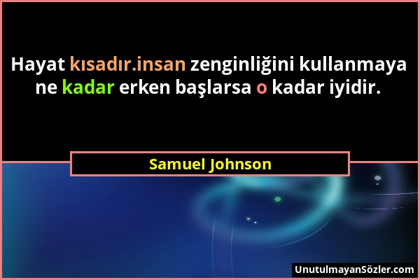 Samuel Johnson - Hayat kısadır.insan zenginliğini kullanmaya ne kadar erken başlarsa o kadar iyidir....