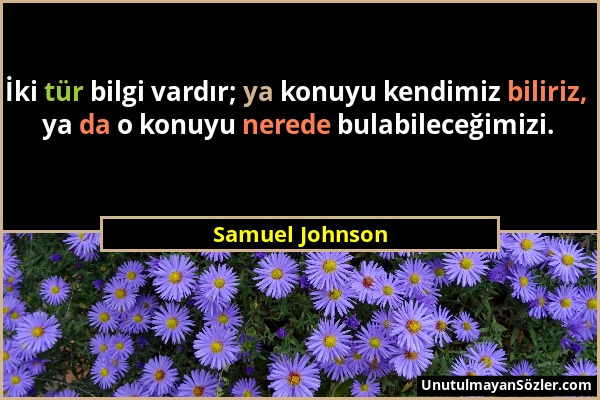 Samuel Johnson - İki tür bilgi vardır; ya konuyu kendimiz biliriz, ya da o konuyu nerede bulabileceğimizi....