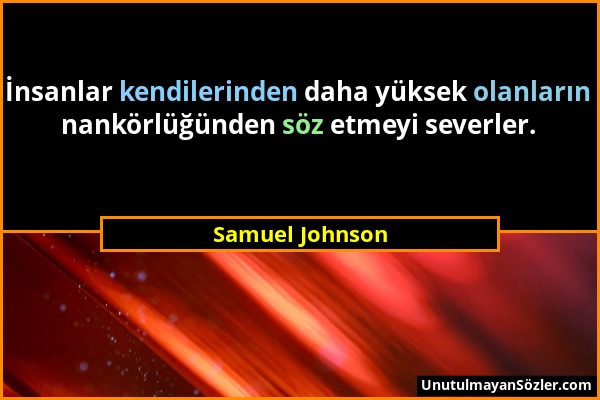 Samuel Johnson - İnsanlar kendilerinden daha yüksek olanların nankörlüğünden söz etmeyi severler....