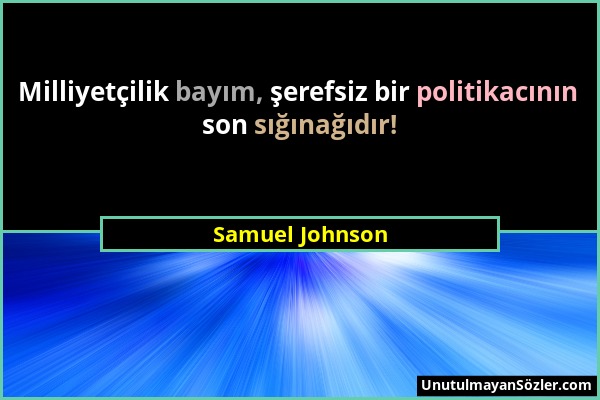Samuel Johnson - Milliyetçilik bayım, şerefsiz bir politikacının son sığınağıdır!...