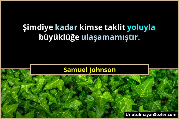 Samuel Johnson - Şimdiye kadar kimse taklit yoluyla büyüklüğe ulaşamamıştır....