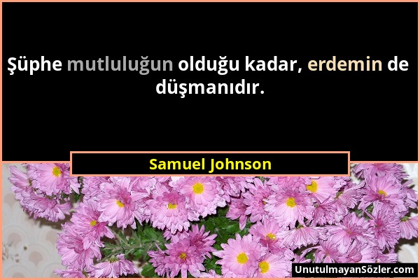 Samuel Johnson - Şüphe mutluluğun olduğu kadar, erdemin de düşmanıdır....