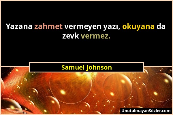 Samuel Johnson - Yazana zahmet vermeyen yazı, okuyana da zevk vermez....