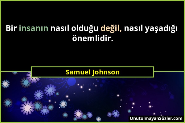 Samuel Johnson - Bir insanın nasıl olduğu değil, nasıl yaşadığı önemlidir....