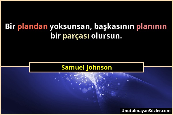 Samuel Johnson - Bir plandan yoksunsan, başkasının planının bir parçası olursun....