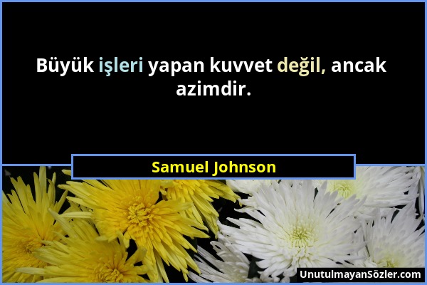 Samuel Johnson - Büyük işleri yapan kuvvet değil, ancak azimdir....