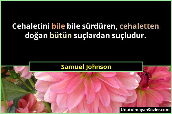 Samuel Johnson - Cehaletini bile bile sürdüren, cehaletten doğan bütün suçlardan suçludur....
