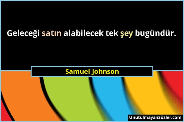 Samuel Johnson - Geleceği satın alabilecek tek şey bugündür....