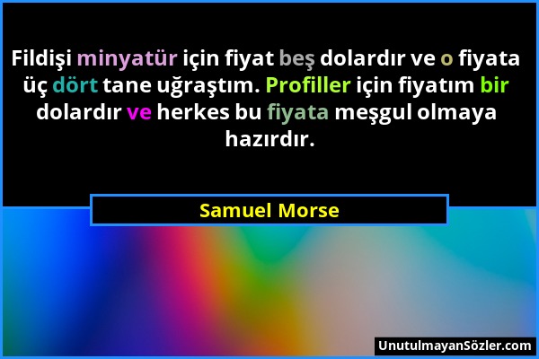 Samuel Morse - Fildişi minyatür için fiyat beş dolardır ve o fiyata üç dört tane uğraştım. Profiller için fiyatım bir dolardır ve herkes bu fiyata meş...