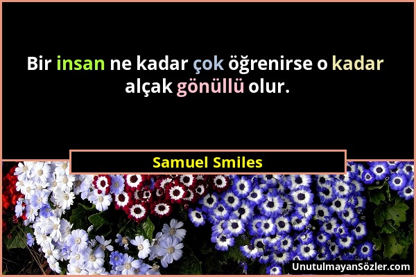 Samuel Smiles - Bir insan ne kadar çok öğrenirse o kadar alçak gönüllü olur....