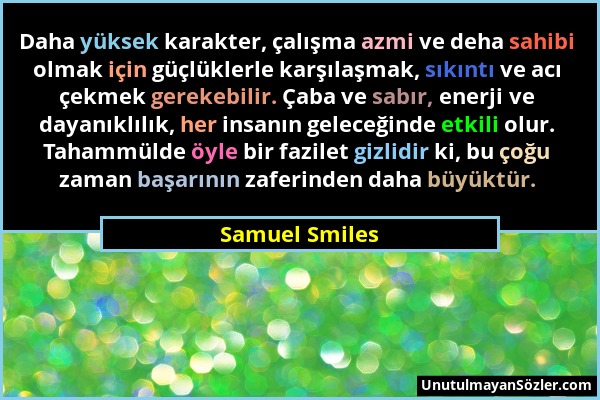 Samuel Smiles - Daha yüksek karakter, çalışma azmi ve deha sahibi olmak için güçlüklerle karşılaşmak, sıkıntı ve acı çekmek gerekebilir. Çaba ve sabır...