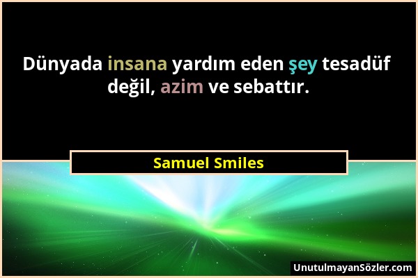 Samuel Smiles - Dünyada insana yardım eden şey tesadüf değil, azim ve sebattır....