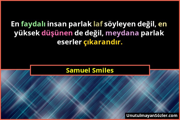 Samuel Smiles - En faydalı insan parlak laf söyleyen değil, en yüksek düşünen de değil, meydana parlak eserler çıkarandır....