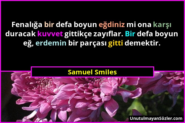 Samuel Smiles - Fenalığa bir defa boyun eğdiniz mi ona karşı duracak kuvvet gittikçe zayıflar. Bir defa boyun eğ, erdemin bir parçası gitti demektir....