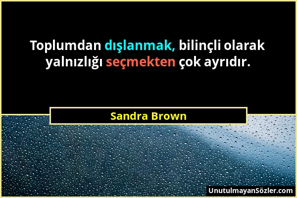 Sandra Brown - Toplumdan dışlanmak, bilinçli olarak yalnızlığı seçmekten çok ayrıdır....